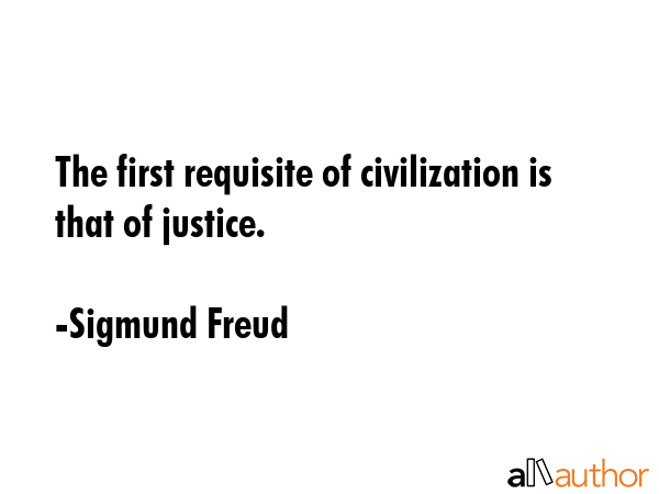The first requisite of civilization is that of justice. - Sigmund Freud Quote