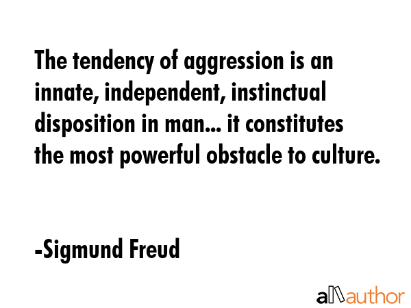 The tendency of aggression is an innate, independent, instinctual disposition in man... it constitutes the most powerful obstacle to culture. - Sigmund Freud Quote