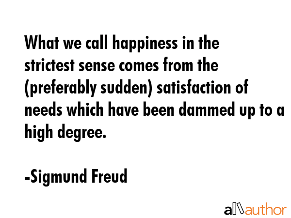 What we call happiness in the strictest sense comes from the (preferably sudden) satisfaction of... - Sigmund Freud Quote GIF