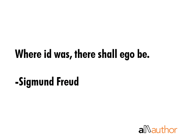 Where id was, there shall ego be. - Sigmund Freud Quote