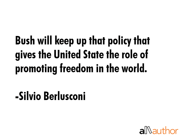 Bush will keep up that policy that gives the United State the role of promoting freedom in the... - Silvio Berlusconi Quote GIF
