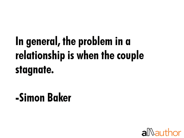 In general, the problem in a relationship is when the couple stagnate. - Simon Baker Quote