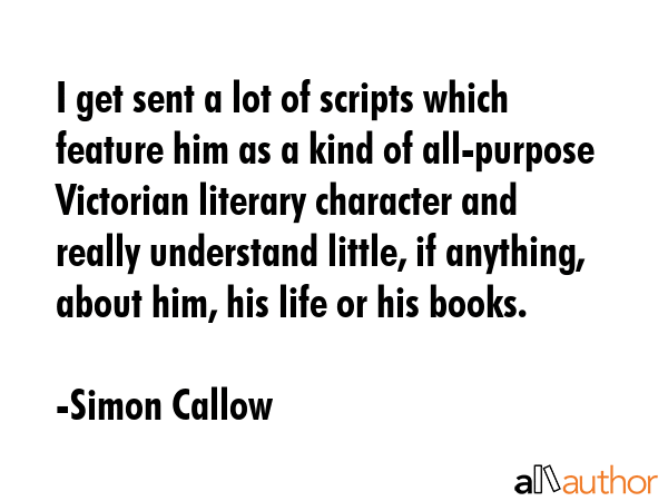 I get sent a lot of scripts which feature him as a kind of all-purpose Victorian literary character... - Simon Callow Quote GIF