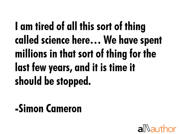 I am tired of all this sort of thing called science here… We have spent millions in that sort of... - Simon Cameron Quote GIF