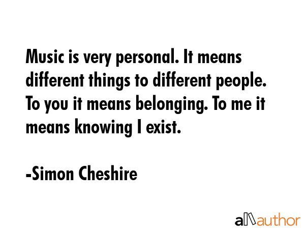 Music is very personal. It means different things to different people. To you it means belonging.... - Simon Cheshire Quote GIF