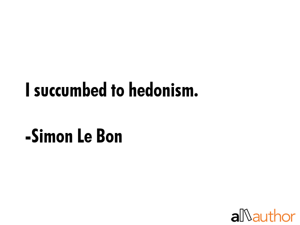I succumbed to hedonism. - Simon Le Bon Quote GIF