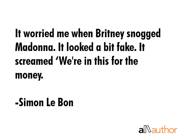 It worried me when Britney snogged Madonna. It looked a bit fake. It screamed ‘We\