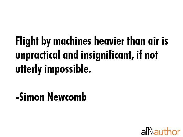 Flight by machines heavier than air is unpractical and insignificant, if not utterly impossible. - Simon Newcomb Quote GIF