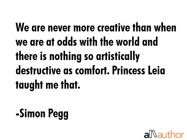 We are never more creative than when we are at odds with the world and there is nothing so... - Simon Pegg Quote GIF