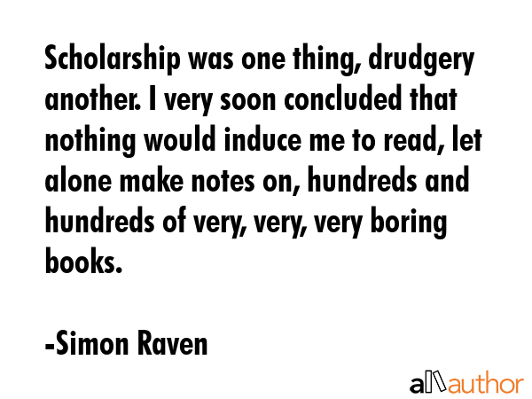 Scholarship was one thing, drudgery another. I very soon concluded that nothing would induce me to... - Simon Raven Quote GIF