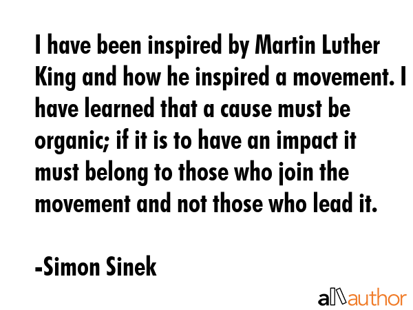 I have been inspired by Martin Luther King and how he inspired a movement. I have learned that a... - Simon Sinek Quote GIF