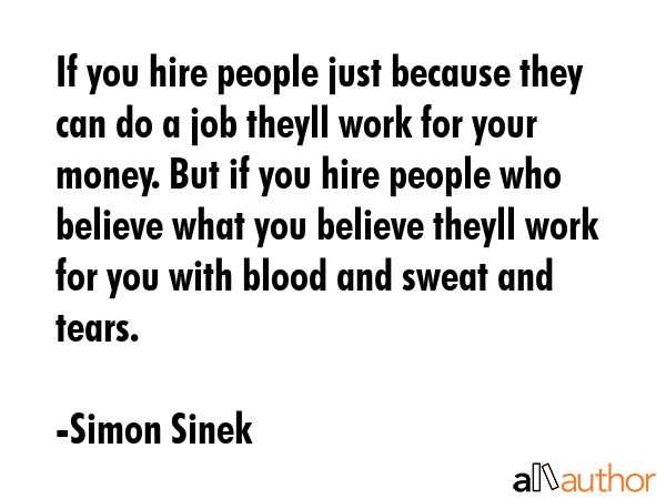 If you hire people just because they can do a job theyll work for your money. But if you hire... - Simon Sinek Quote GIF