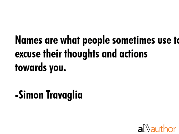 Names are what people sometimes use to excuse their thoughts and actions towards you. - Simon Travaglia Quote GIF