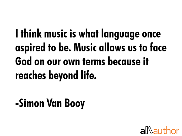 I think music is what language once aspired to be. Music allows us to face God on our own terms... - Simon Van Booy Quote GIF