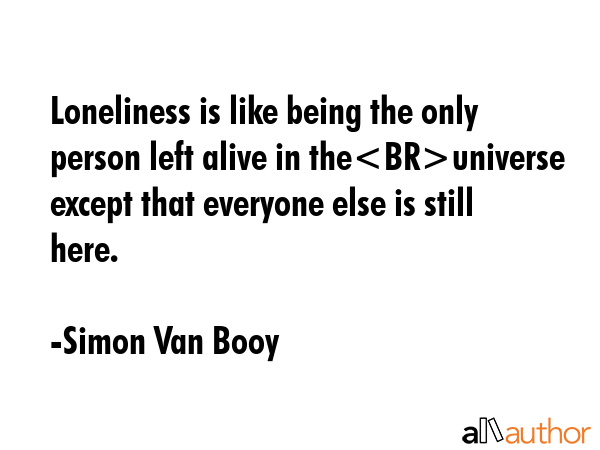 Loneliness is like being the only person left alive in theuniverse except that everyone else is... - Simon Van Booy Quote GIF