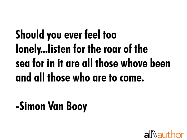 Should you ever feel too lonely...listen for the roar of the sea for in it are all those whove been... - Simon Van Booy Quote GIF