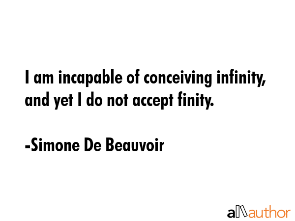 I am incapable of conceiving infinity, and yet I do not accept finity. - Simone De Beauvoir Quote GIF