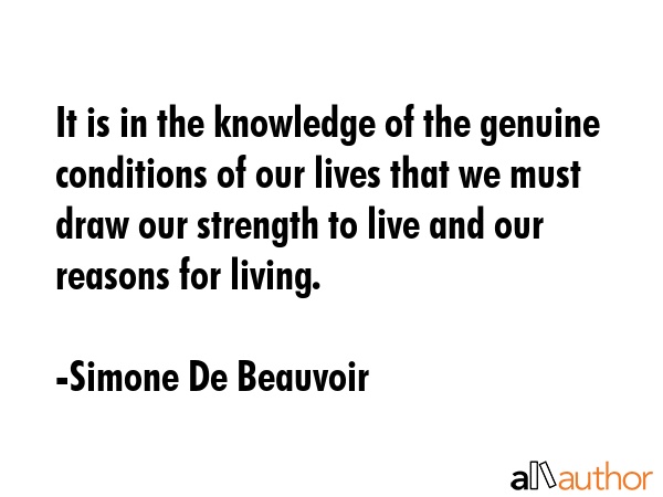 It is in the knowledge of the genuine conditions of our lives that we must draw our strength to... - Simone De Beauvoir Quote GIF