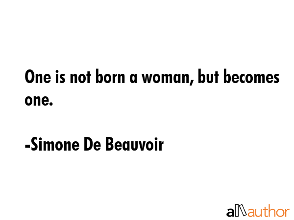 One is not born a woman, but becomes one. - Simone De Beauvoir Quote