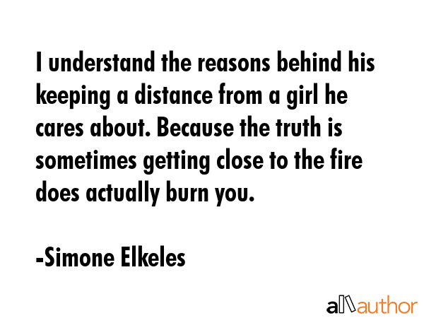 I understand the reasons behind his keeping a distance from a girl he cares about. Because the... - Simone Elkeles Quote GIF