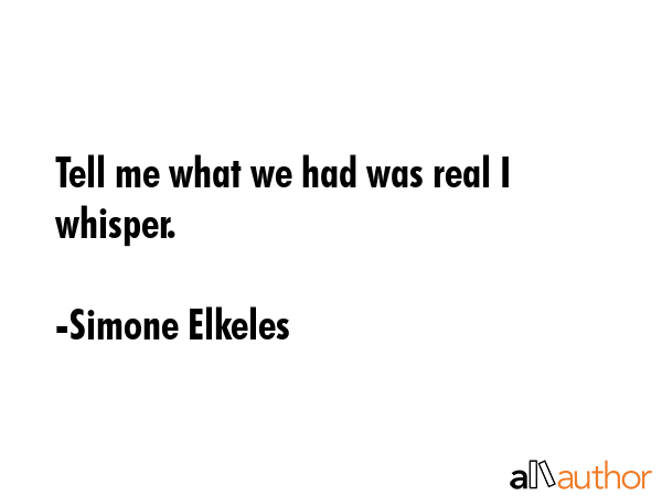 Tell me what we had was real I whisper. - Simone Elkeles Quote