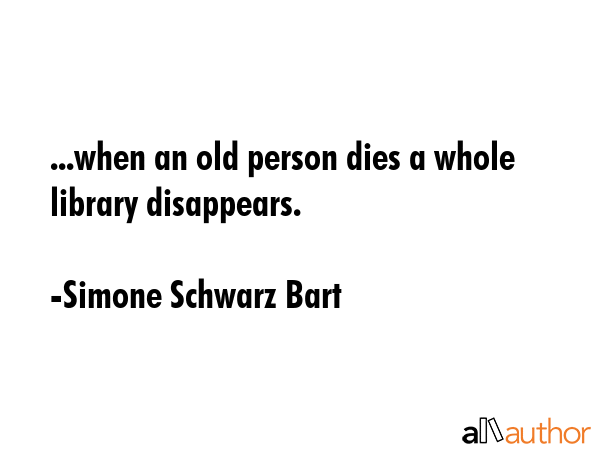 ...when an old person dies a whole library disappears. - Simone Schwarz Bart Quote GIF