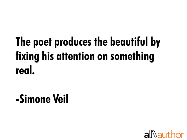 The poet produces the beautiful by fixing his attention on something real. - Simone Veil Quote GIF