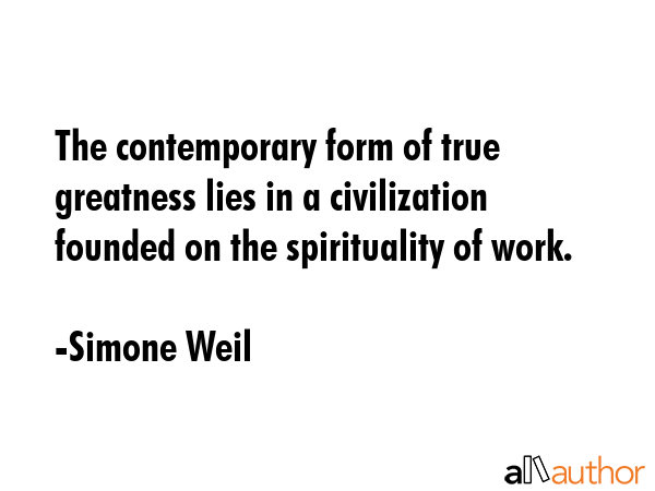 The contemporary form of true greatness lies in a civilization founded on the spirituality of work. - Simone Weil Quote GIF