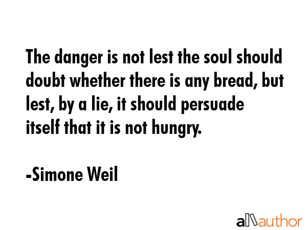 The danger is not lest the soul should doubt whether there is any bread, but lest, by a lie, it... - Simone Weil Quote GIF