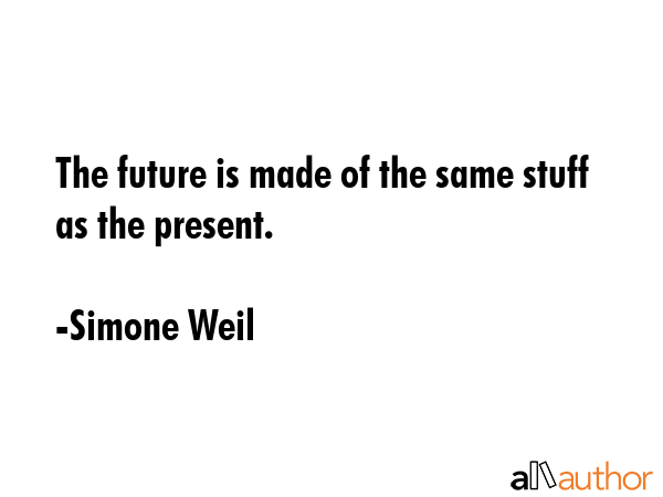 The future is made of the same stuff as the present. - Simone Weil Quote GIF