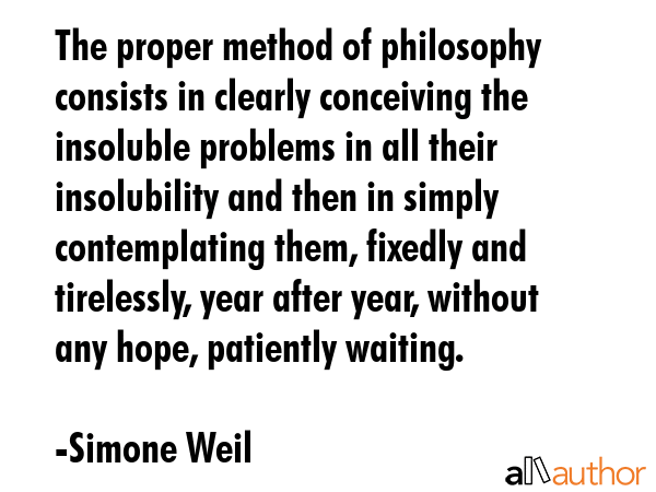 The proper method of philosophy consists in clearly conceiving the insoluble problems in all their... - Simone Weil Quote GIF