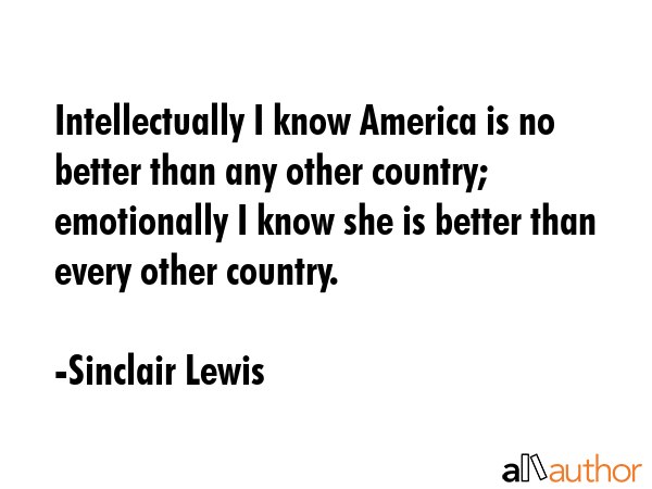 Intellectually I know America is no better than any other country; emotionally I know she is better... - Sinclair Lewis Quote GIF