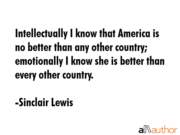 Intellectually I know that America is no better than any other country; emotionally I know she is... - Sinclair Lewis Quote GIF