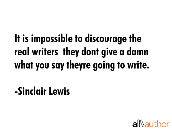 It is impossible to discourage the real writers  they dont give a damn what you say theyre going to... - Sinclair Lewis Quote GIF