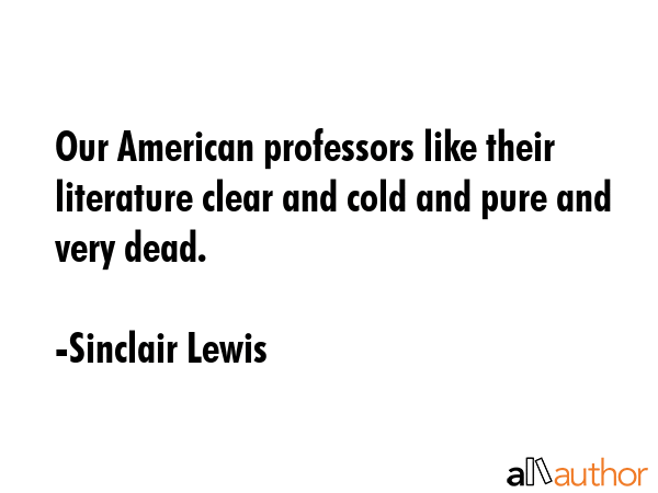 Our American professors like their literature clear and cold and pure and very dead. - Sinclair Lewis Quote GIF