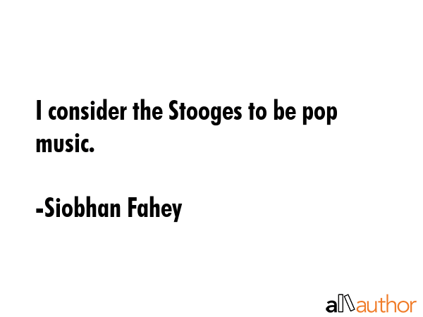 I consider the Stooges to be pop music. - Siobhan Fahey Quote GIF