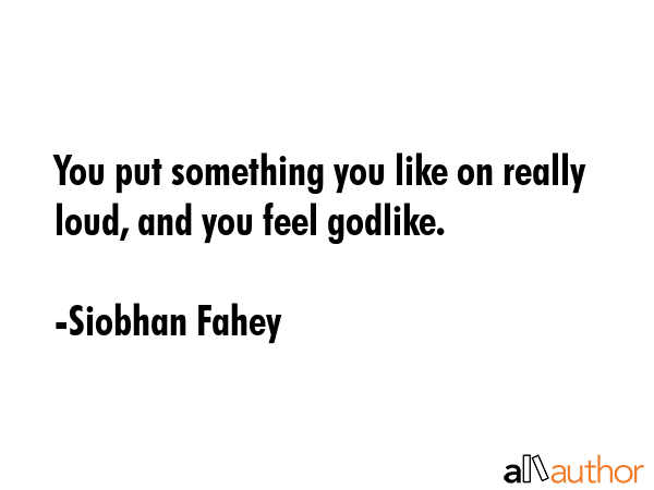 You put something you like on really loud, and you feel godlike. - Siobhan Fahey Quote GIF
