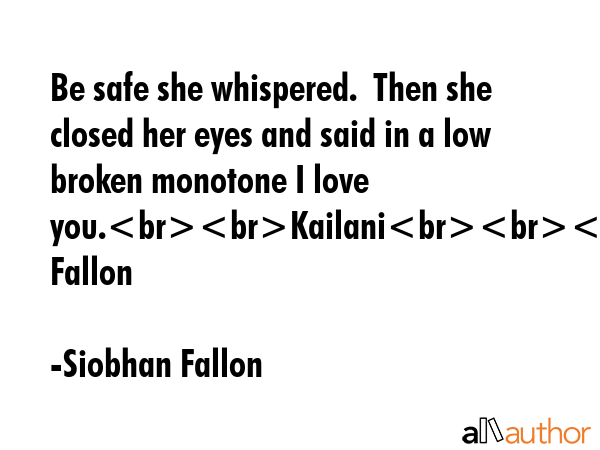 Be safe she whispered.  Then she closed her eyes and said in a low broken monotone I love... - Siobhan Fallon Quote GIF