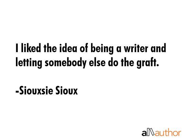 I liked the idea of being a writer and letting somebody else do the graft. - Siouxsie Sioux Quote GIF