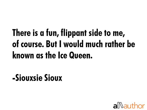 There is a fun, flippant side to me, of course. But I would much rather be known as the Ice Queen. - Siouxsie Sioux Quote GIF