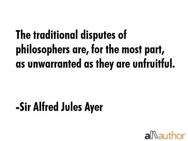 The traditional disputes of philosophers are, for the most part, as unwarranted as they are... - Sir Alfred Jules Ayer Quote GIF