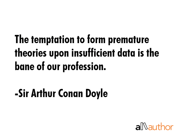 The temptation to form premature theories upon insufficient data is the bane of our profession. - Sir Arthur Conan Doyle Quote GIF