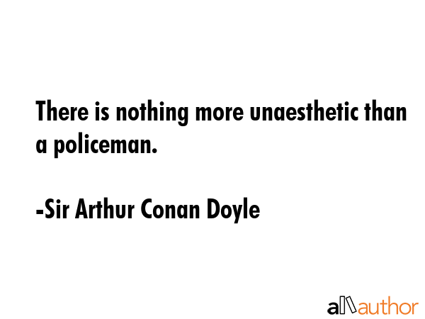 There is nothing more unaesthetic than a policeman. - Sir Arthur Conan Doyle Quote GIF
