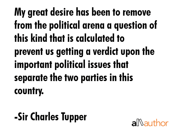 My great desire has been to remove from the political arena a question of this kind that is... - Sir Charles Tupper Quote GIF