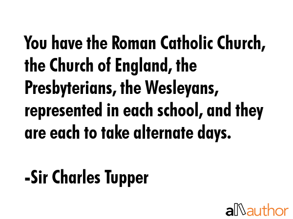 You have the Roman Catholic Church, the Church of England, the Presbyterians, the Wesleyans,... - Sir Charles Tupper Quote GIF
