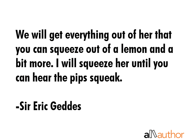 We will get everything out of her that you can squeeze out of a lemon and a bit more. I will... - Sir Eric Geddes Quote GIF