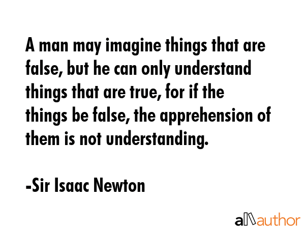 A man may imagine things that are false, but he can only understand things that are true, for if... - Sir Isaac Newton Quote GIF