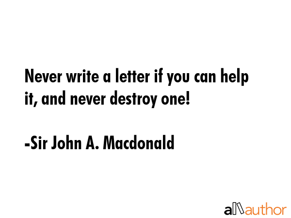 Never write a letter if you can help it, and never destroy one! - Sir John A. Macdonald Quote GIF