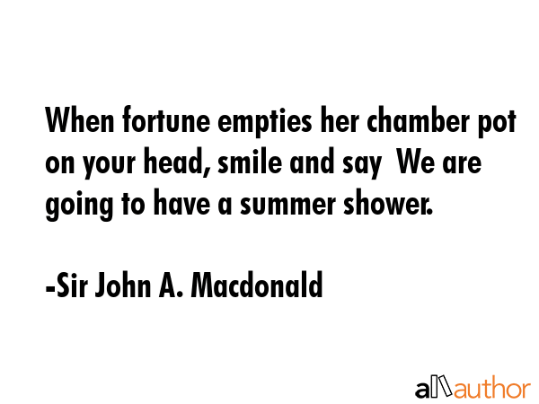 When fortune empties her chamber pot on your head, smile and say  We are going to have a summer... - Sir John A. Macdonald Quote GIF