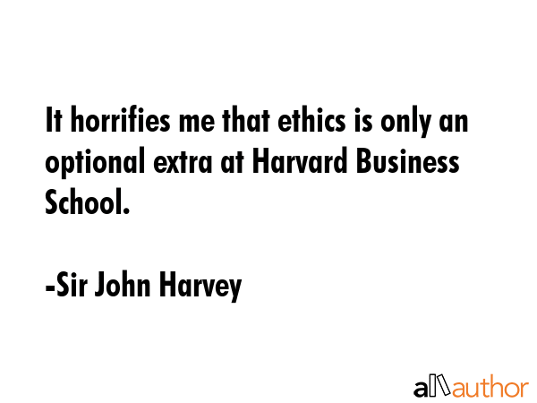 It horrifies me that ethics is only an optional extra at Harvard Business School. - Sir John Harvey Quote GIF